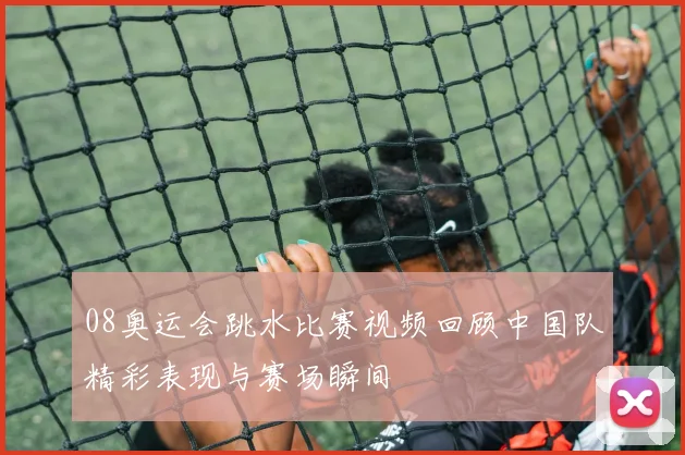 08奥运会跳水比赛视频回顾中国队精彩表现与赛场瞬间