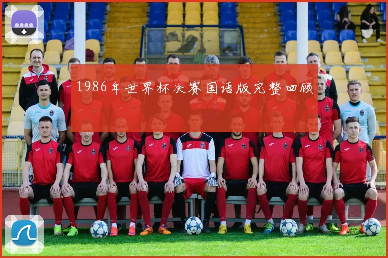 1986年世界杯决赛国语版完整回顾