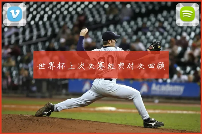 世界杯上次决赛经典对决回顾