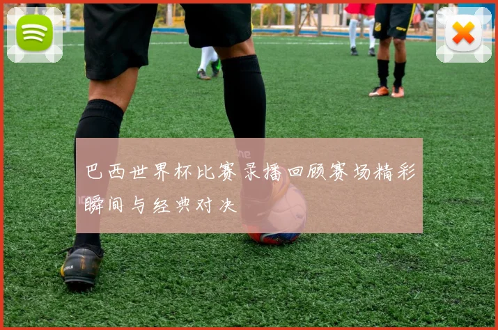 巴西世界杯比赛录播回顾赛场精彩瞬间与经典对决