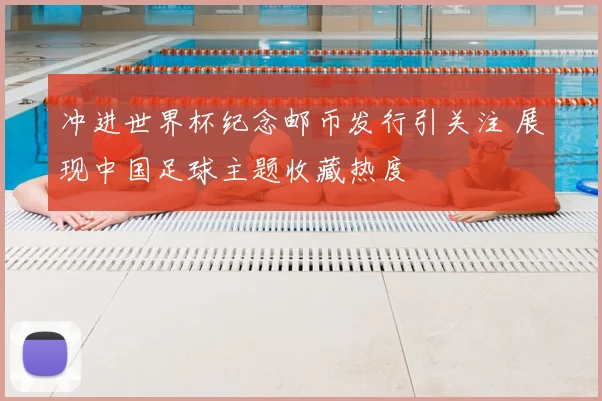 冲进世界杯纪念邮币发行引关注 展现中国足球主题收藏热度