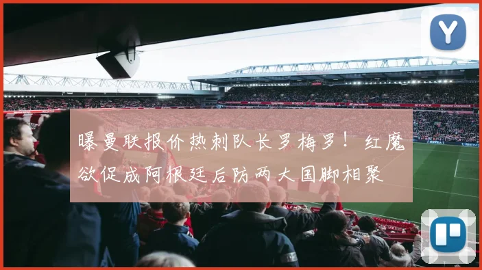 曝曼联报价热刺队长罗梅罗!红魔欲促成阿根廷后防两大国脚相聚