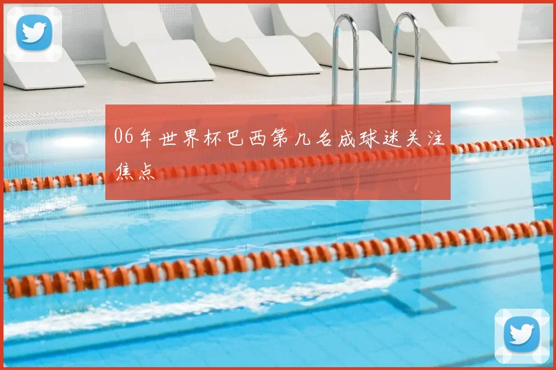 06年世界杯巴西第几名成球迷关注焦点