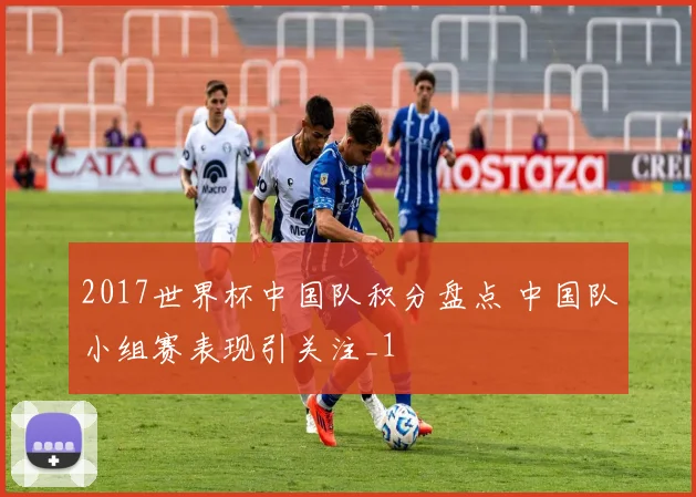 2017世界杯中国队积分盘点 中国队小组赛表现引关注_1