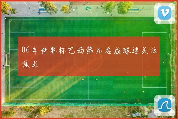 06年世界杯巴西第几名成球迷关注焦点